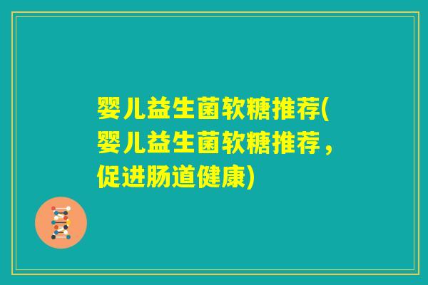 婴儿益生菌软糖推荐(婴儿益生菌软糖推荐，促进肠道健康)
