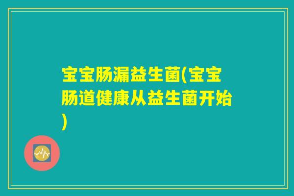 宝宝肠漏益生菌(宝宝肠道健康从益生菌开始)