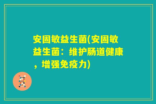 安固敏益生菌(安固敏益生菌：维护肠道健康，增强免疫力)