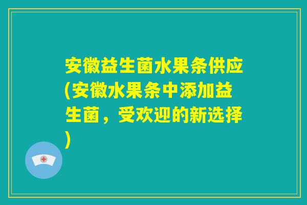 安徽益生菌水果条供应(安徽水果条中添加益生菌，受欢迎的新选择)