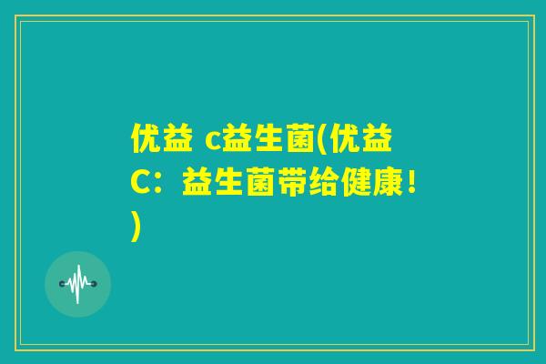 优益 c益生菌(优益C:益生菌带给健康!) 优益 c益生菌(优益C:益生菌带给健康!)