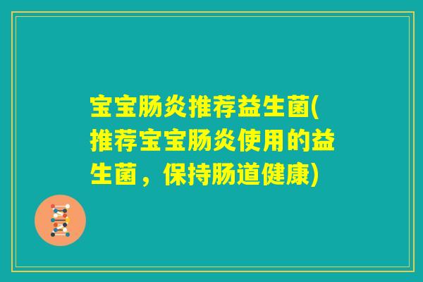 宝宝肠炎推荐益生菌(推荐宝宝肠炎使用的益生菌，保持肠道健康)