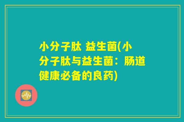 小分子肽 益生菌(小分子肽与益生菌：肠道健康必备的良药)