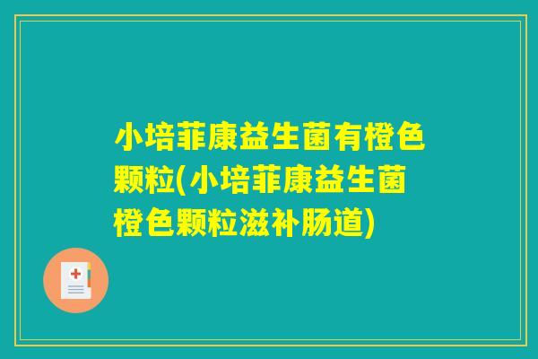 小培菲康益生菌有橙色颗粒(小培菲康益生菌橙色颗粒滋补肠道)