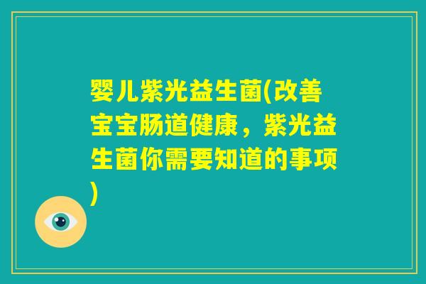 婴儿紫光益生菌(改善宝宝肠道健康，紫光益生菌你需要知道的事项)