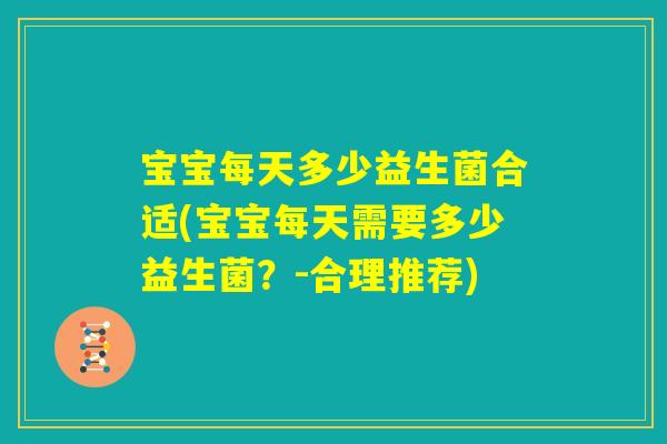 宝宝每天多少益生菌合适(宝宝每天需要多少益生菌？-合理推荐)