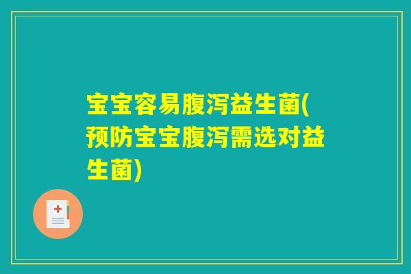 宝宝容易腹泻益生菌(预防宝宝腹泻需选对益生菌)