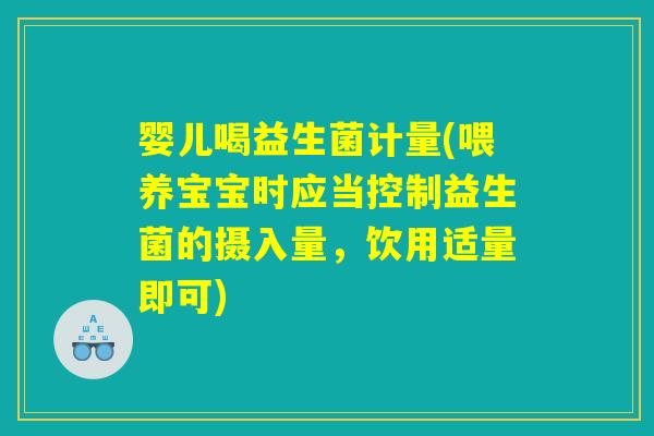 婴儿喝益生菌计量(喂养宝宝时应当控制益生菌的摄入量，饮用适量即可)