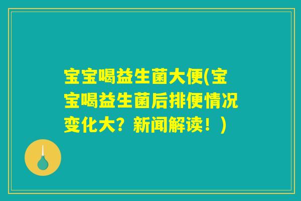 宝宝喝益生菌大便(宝宝喝益生菌后排便情况变化大？新闻解读！)