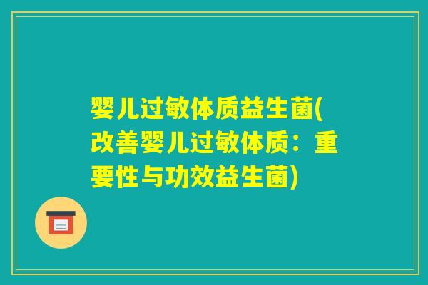 婴儿过敏体质益生菌(改善婴儿过敏体质：重要性与功效益生菌)
