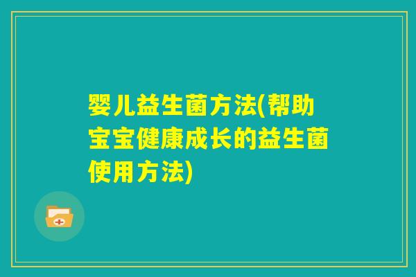 婴儿益生菌方法(帮助宝宝健康成长的益生菌使用方法)