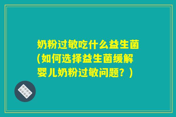 奶粉过敏吃什么益生菌(如何选择益生菌缓解婴儿奶粉过敏问题？)