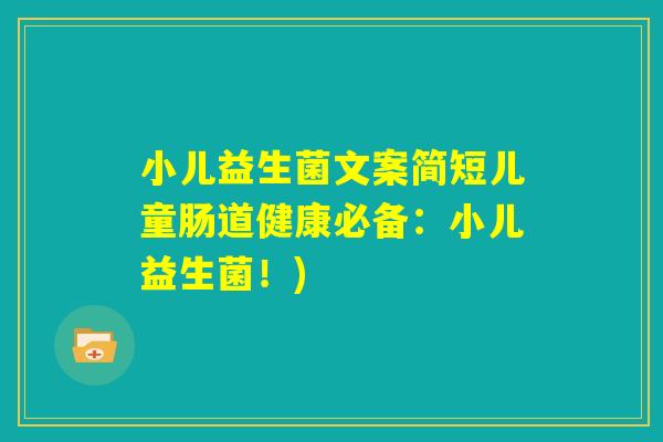 小儿益生菌文案简短儿童肠道健康必备：小儿益生菌！)