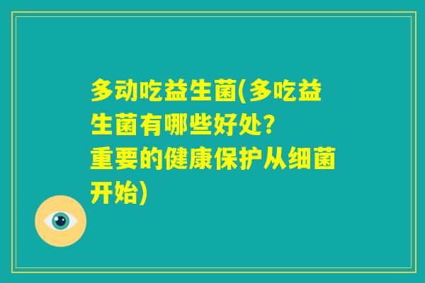 多动吃益生菌(多吃益生菌有哪些好处？  重要的健康保护从细菌开始)