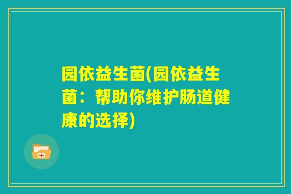 园依益生菌(园依益生菌：帮助你维护肠道健康的选择)
