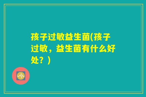 孩子过敏益生菌(孩子过敏，益生菌有什么好处？)