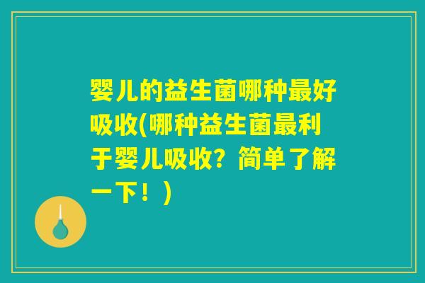 婴儿的益生菌哪种最好吸收(哪种益生菌最利于婴儿吸收？简单了解一下！)