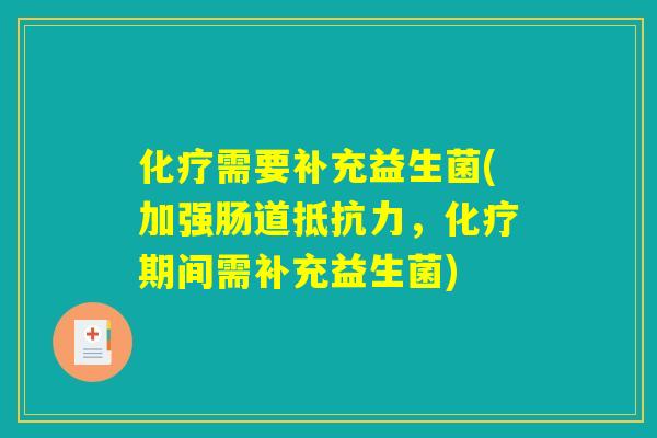 化疗需要补充益生菌(加强肠道抵抗力，化疗期间需补充益生菌)
