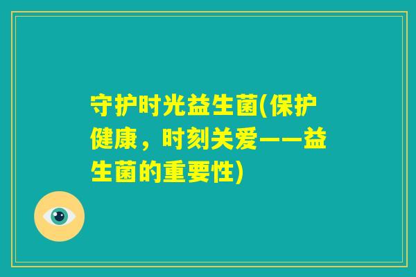 守护时光益生菌(保护健康，时刻关爱——益生菌的重要性)