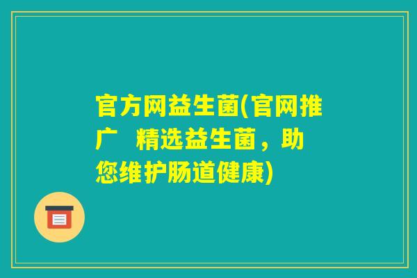 官方网益生菌(官网推广  精选益生菌，助您维护肠道健康)