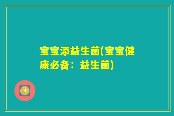 宝宝添益生菌(宝宝健康必备：益生菌)