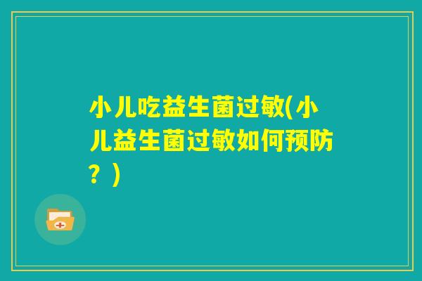 小儿吃益生菌过敏(小儿益生菌过敏如何预防？)