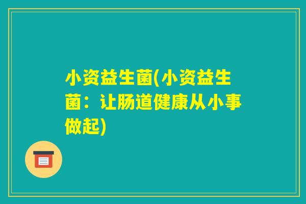 小资益生菌(小资益生菌：让肠道健康从小事做起)