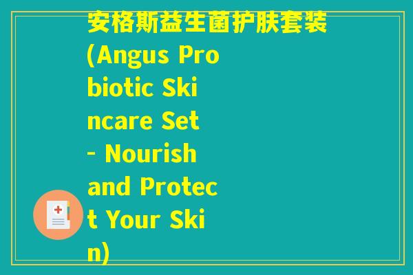 安格斯益生菌护肤套装(Angus Probiotic Skincare Set - Nourish and Protect Your Skin)