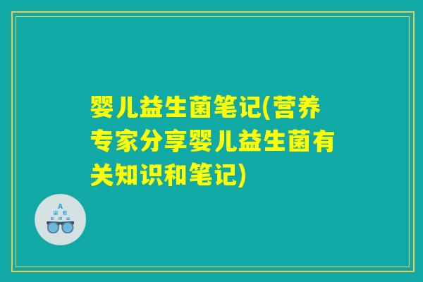 婴儿益生菌笔记(营养专家分享婴儿益生菌有关知识和笔记)