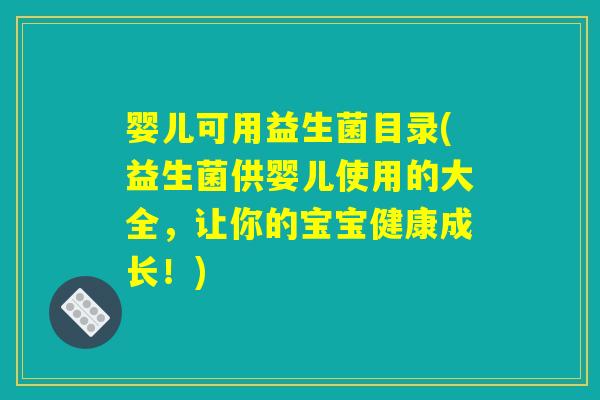 婴儿可用益生菌目录(益生菌供婴儿使用的大全,让你的宝宝健康成长!) 婴儿可用益生菌目录(益生菌供婴儿使用的大全,让你的宝宝健康成长!)