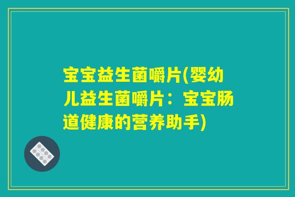 宝宝益生菌嚼片(婴幼儿益生菌嚼片：宝宝肠道健康的营养助手)
