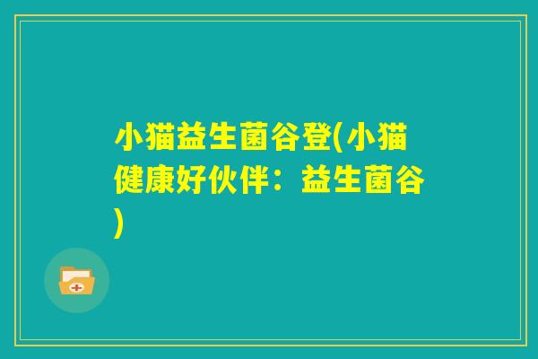 小猫益生菌谷登(小猫健康好伙伴：益生菌谷)