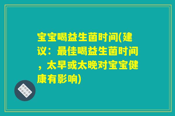 宝宝喝益生菌时间(建议:最佳喝益生菌时间,太早或太晚对宝宝健康有影响) 宝宝喝益生菌时间(建议:最佳喝益生菌时间,太早或太晚对宝宝健康有影响)