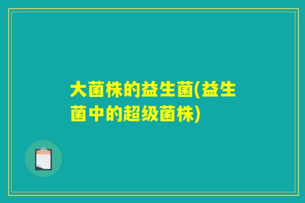 大菌株的益生菌(益生菌中的超级菌株)