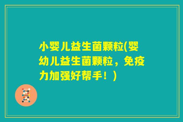 小婴儿益生菌颗粒(婴幼儿益生菌颗粒，免疫力加强好帮手！)