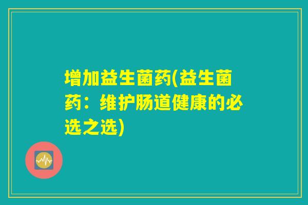 增加益生菌药(益生菌药：维护肠道健康的必选之选)