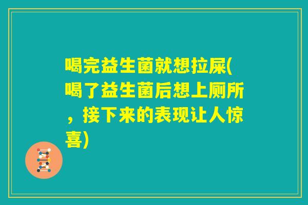 喝完益生菌就想拉屎(喝了益生菌后想上厕所，接下来的表现让人惊喜)