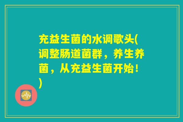 充益生菌的水调歌头(调整肠道菌群,养生养菌,从充益生菌开始!) 充益生菌的水调歌头(调整肠道菌群,养生养菌,从充益生菌开始!)