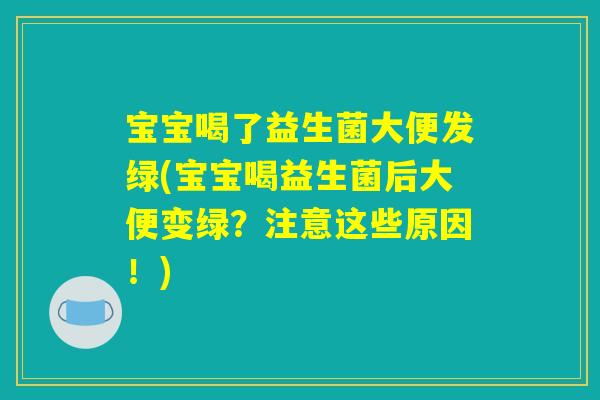 宝宝喝了益生菌大便发绿(宝宝喝益生菌后大便变绿？注意这些原因！)