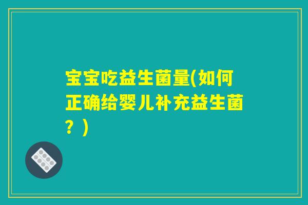 宝宝吃益生菌量(如何正确给婴儿补充益生菌?) 宝宝吃益生菌量(如何正确给婴儿补充益生菌?)