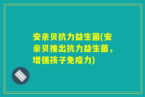 安亲贝抗力益生菌(安亲贝推出抗力益生菌，增强孩子免疫力)