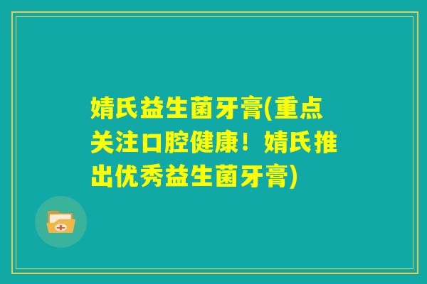 婧氏益生菌牙膏(重点关注口腔健康！婧氏推出优秀益生菌牙膏)
