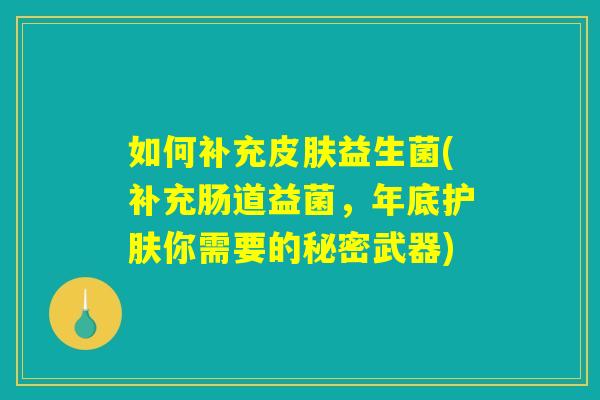 如何补充皮肤益生菌(补充肠道益菌，年底护肤你需要的秘密武器)