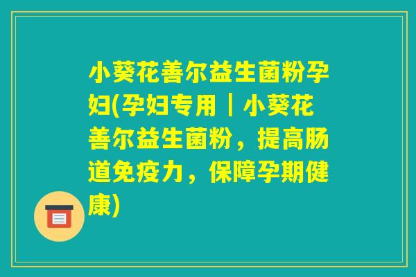 小葵花善尔益生菌粉孕妇(孕妇专用｜小葵花善尔益生菌粉，提高肠道免疫力，保障孕期健康)