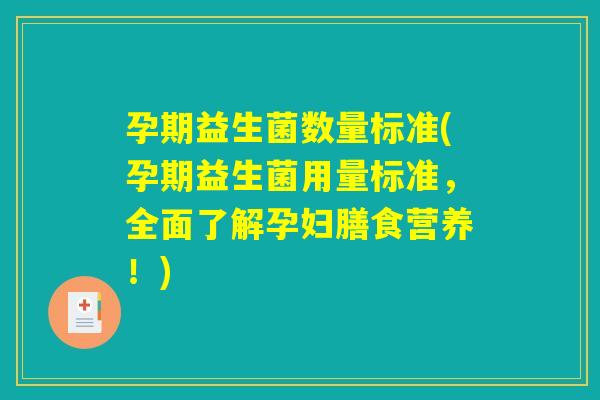 孕期益生菌数量标准(孕期益生菌用量标准，全面了解孕妇膳食营养！)