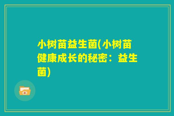 小树苗益生菌(小树苗健康成长的秘密：益生菌)