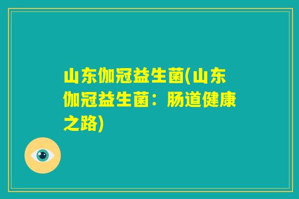 山东伽冠益生菌(山东伽冠益生菌：肠道健康之路)
