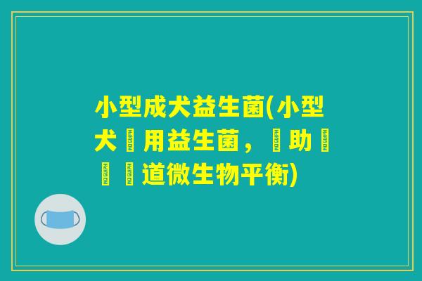 小型成犬益生菌(小型犬專用益生菌，幫助維護腸道微生物平衡)