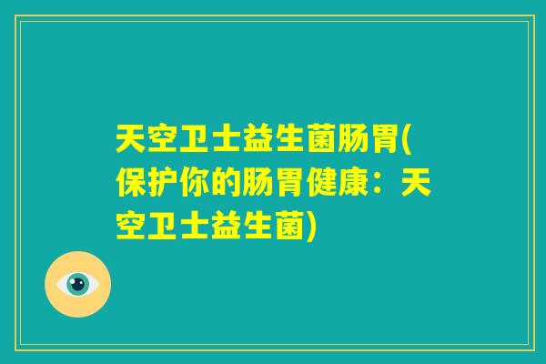天空卫士益生菌肠胃(保护你的肠胃健康：天空卫士益生菌)