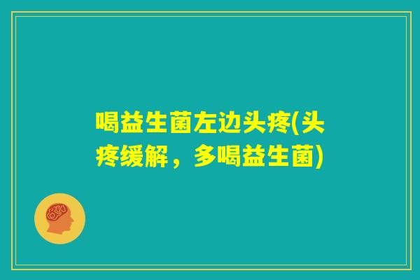 喝益生菌左边头疼(头疼缓解，多喝益生菌)